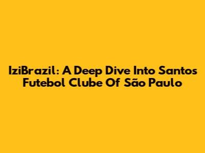 IziBrazil: A Deep Dive Into Santos Futebol Clube Of São Paulo