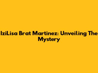 IziLisa Brat Martinez: Unveiling The Mystery