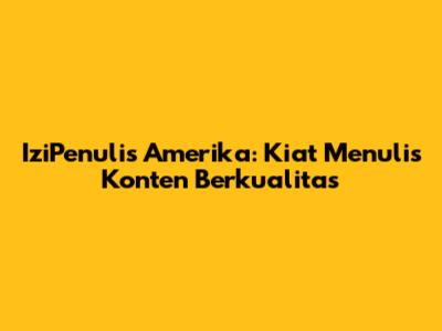IziPenulis Amerika: Kiat Menulis Konten Berkualitas