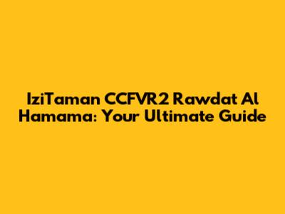 IziTaman CCFVR2 Rawdat Al Hamama: Your Ultimate Guide