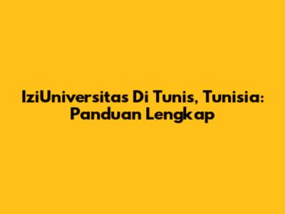 IziUniversitas Di Tunis, Tunisia: Panduan Lengkap
