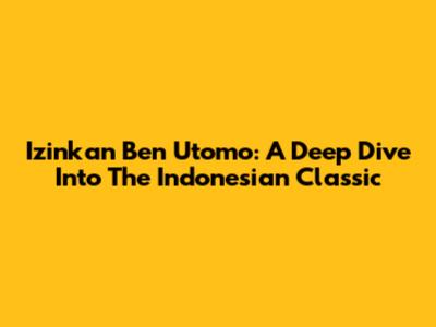 Izinkan Ben Utomo: A Deep Dive Into The Indonesian Classic