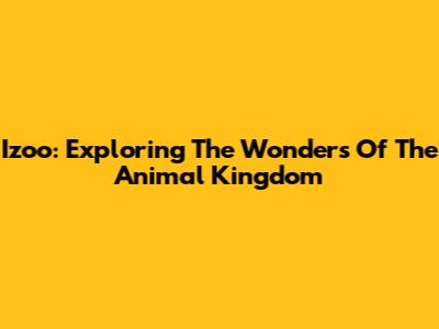Izoo: Exploring The Wonders Of The Animal Kingdom