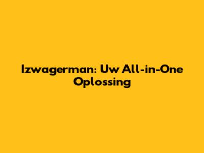 Izwagerman: Uw All-in-One Oplossing