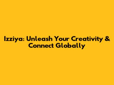 Izziya: Unleash Your Creativity & Connect Globally