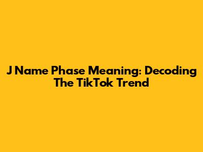 J Name Phase Meaning: Decoding The TikTok Trend