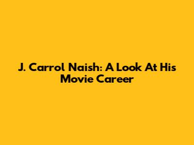 J. Carrol Naish: A Look At His Movie Career