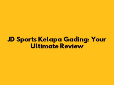 JD Sports Kelapa Gading: Your Ultimate Review