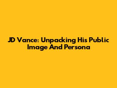 JD Vance: Unpacking His Public Image And Persona