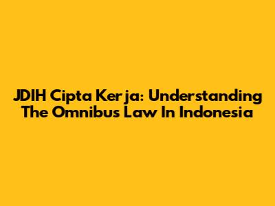 JDIH Cipta Kerja: Understanding The Omnibus Law In Indonesia