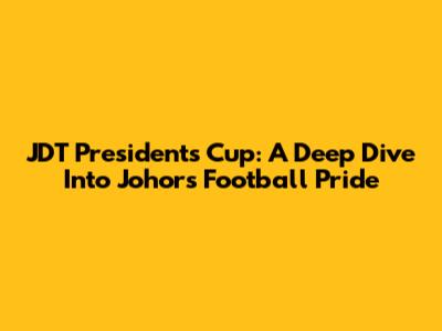 JDT President's Cup: A Deep Dive Into Johor's Football Pride