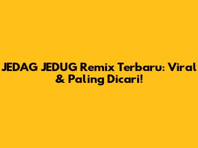 JEDAG JEDUG Remix Terbaru: Viral & Paling Dicari!