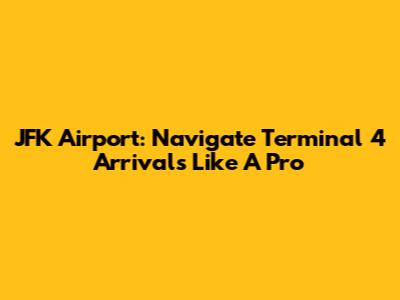 JFK Airport: Navigate Terminal 4 Arrivals Like A Pro