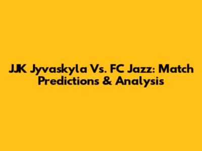 JJK Jyvaskyla Vs. FC Jazz: Match Predictions & Analysis