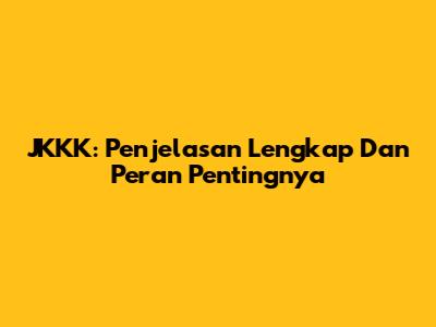 JKKK: Penjelasan Lengkap Dan Peran Pentingnya