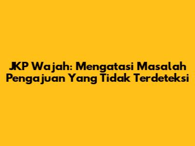 JKP Wajah: Mengatasi Masalah Pengajuan Yang Tidak Terdeteksi