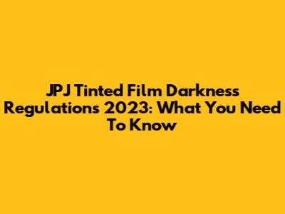 JPJ Tinted Film Darkness Regulations 2023: What You Need To Know