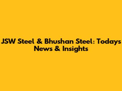 JSW Steel & Bhushan Steel: Today's News & Insights