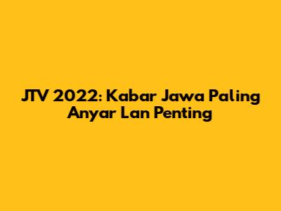 JTV 2022: Kabar Jawa Paling Anyar Lan Penting