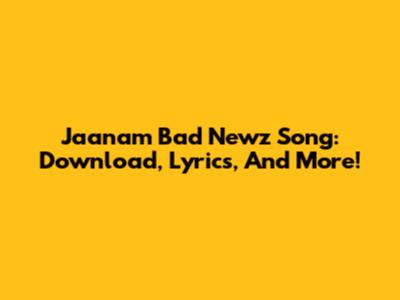 Jaanam Bad Newz Song: Download, Lyrics, And More!