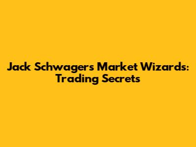 Jack Schwager's Market Wizards: Trading Secrets