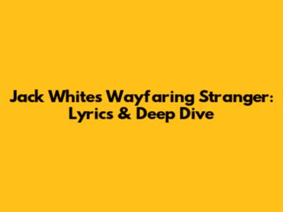 Jack White's Wayfaring Stranger: Lyrics & Deep Dive
