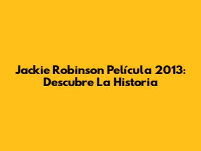 Jackie Robinson Película 2013: Descubre La Historia