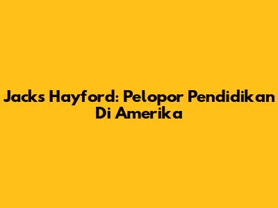 Jacks Hayford: Pelopor Pendidikan Di Amerika
