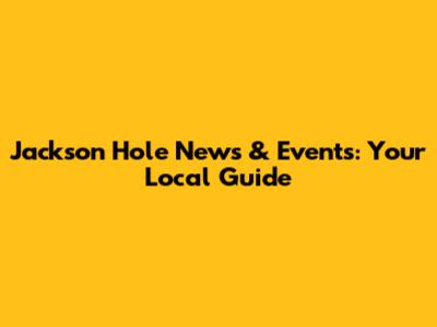 Jackson Hole News & Events: Your Local Guide