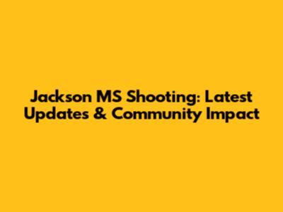 Jackson MS Shooting: Latest Updates & Community Impact