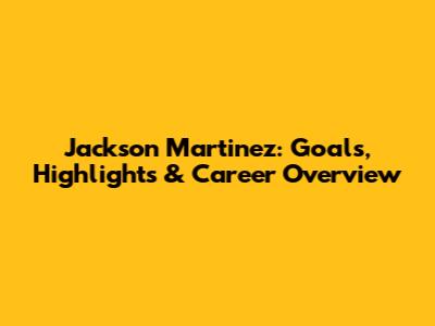 Jackson Martinez: Goals, Highlights & Career Overview