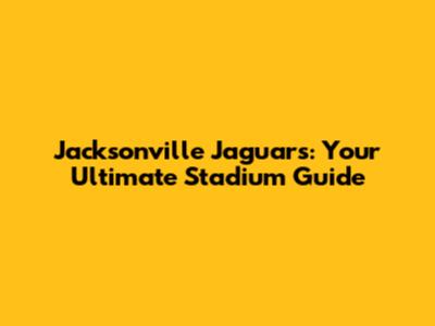 Jacksonville Jaguars: Your Ultimate Stadium Guide