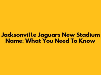 Jacksonville Jaguars New Stadium Name: What You Need To Know