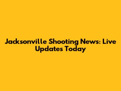 Jacksonville Shooting News: Live Updates Today