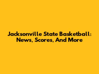 Jacksonville State Basketball: News, Scores, And More