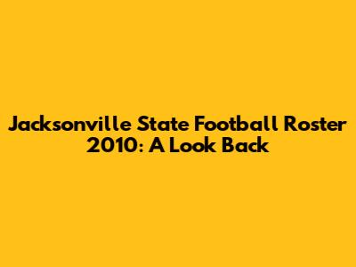 Jacksonville State Football Roster 2010: A Look Back
