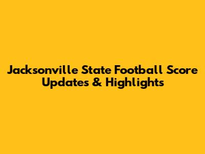 Jacksonville State Football Score Updates & Highlights
