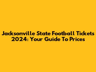 Jacksonville State Football Tickets 2024: Your Guide To Prices