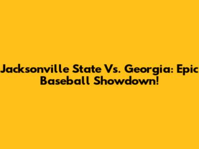 Jacksonville State Vs. Georgia: Epic Baseball Showdown!