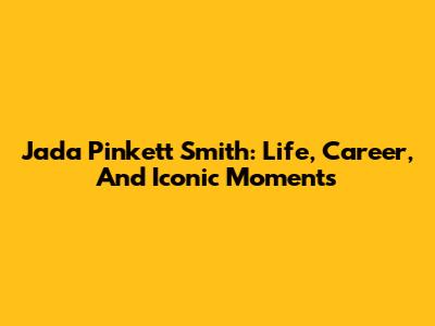 Jada Pinkett Smith: Life, Career, And Iconic Moments