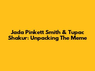 Jada Pinkett Smith & Tupac Shakur: Unpacking The Meme