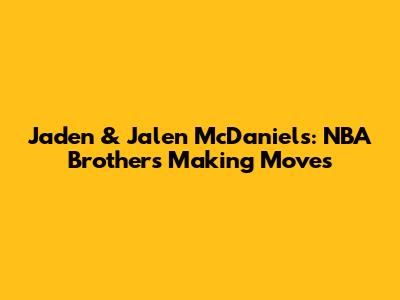 Jaden & Jalen McDaniels: NBA Brothers Making Moves
