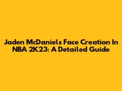 Jaden McDaniels Face Creation In NBA 2K23: A Detailed Guide