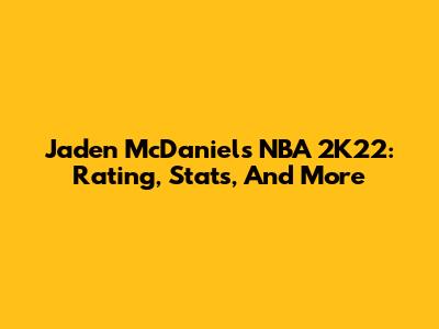 Jaden McDaniels NBA 2K22: Rating, Stats, And More