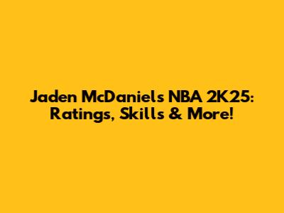 Jaden McDaniels NBA 2K25: Ratings, Skills & More!