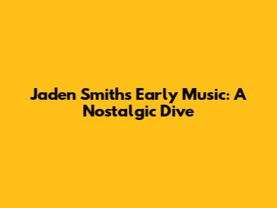Jaden Smith's Early Music: A Nostalgic Dive