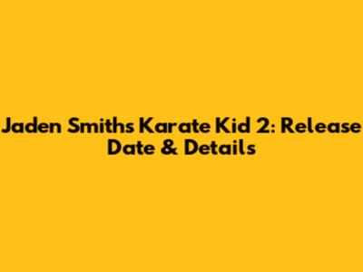 Jaden Smith's Karate Kid 2: Release Date & Details