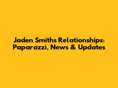 Jaden Smith's Relationships: Paparazzi, News & Updates