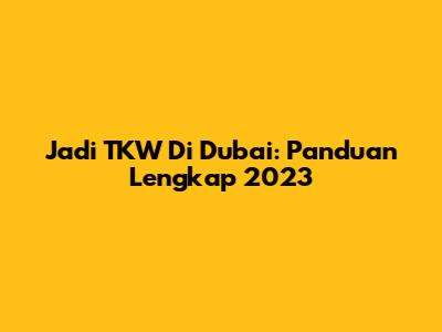 Jadi TKW Di Dubai: Panduan Lengkap 2023