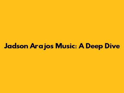 Jadson Arajo's Music: A Deep Dive